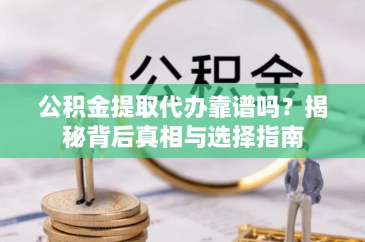 新建公积金提取代办靠谱吗？揭秘背后真相与选择指南