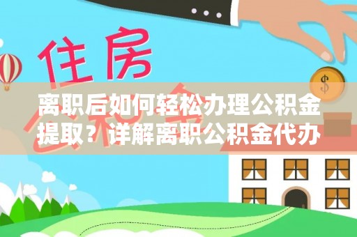 新建离职后如何轻松办理公积金提取？详解离职公积金代办提取流程