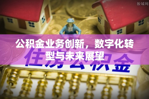 新建公积金业务创新，数字化转型与未来展望