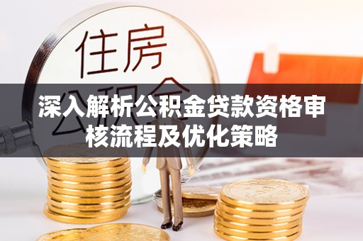 新建深入解析公积金贷款资格审核流程及优化策略