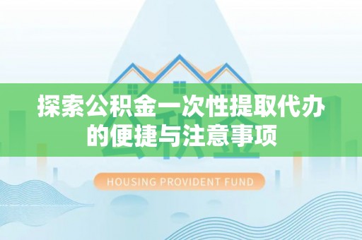 新建探索公积金一次性提取代办的便捷与注意事项