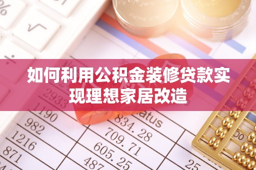 新建如何利用公积金装修贷款实现理想家居改造