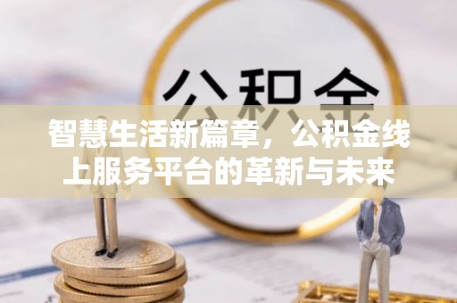 新建智慧生活新篇章，公积金线上服务平台的革新与未来