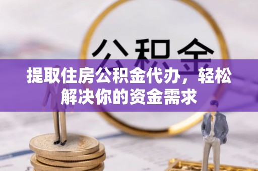 新建提取住房公积金代办，轻松解决你的资金需求