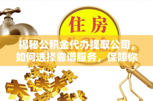 新建揭秘公积金代办提取公司，如何选择靠谱服务，保障你的资金安全