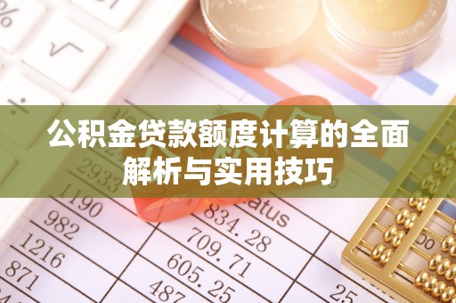 新建公积金贷款额度计算的全面解析与实用技巧