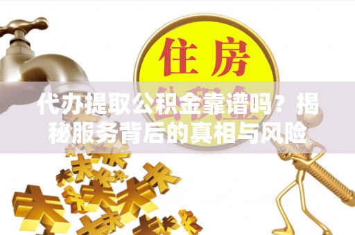新建代办提取公积金靠谱吗？揭秘服务背后的真相与风险