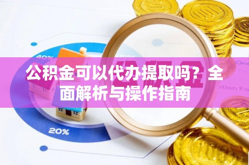 新建公积金可以代办提取吗？全面解析与操作指南