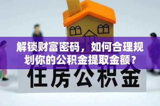 新建解锁财富密码，如何合理规划你的公积金提取金额？