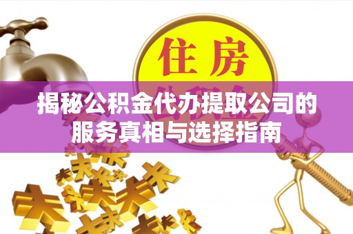 新建揭秘公积金代办提取公司的服务真相与选择指南