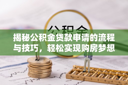 新建揭秘公积金贷款申请的流程与技巧，轻松实现购房梦想