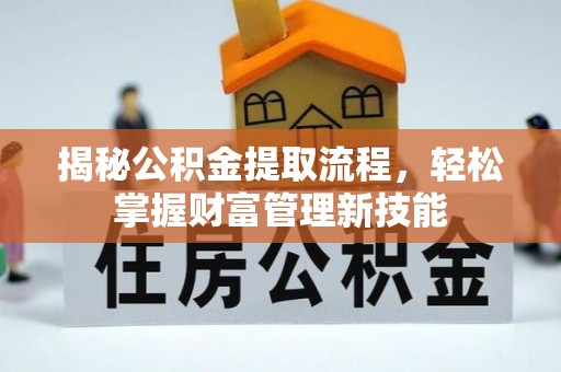 新建揭秘公积金提取流程，轻松掌握财富管理新技能