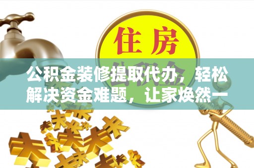新建公积金装修提取代办，轻松解决资金难题，让家焕然一新