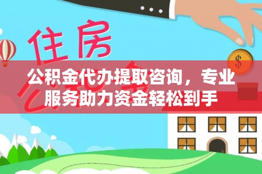 新建公积金代办提取咨询，专业服务助力资金轻松到手