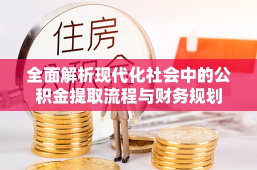 新建全面解析现代化社会中的公积金提取流程与财务规划