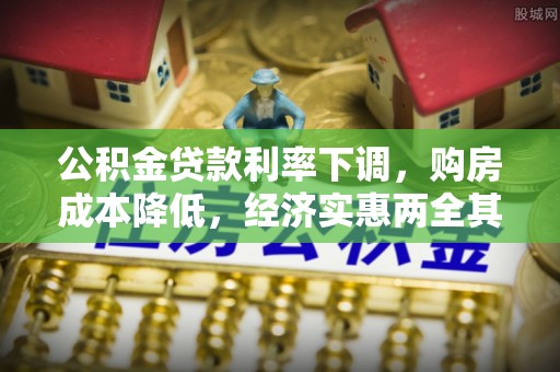 新建公积金贷款利率下调，购房成本降低，经济实惠两全其美