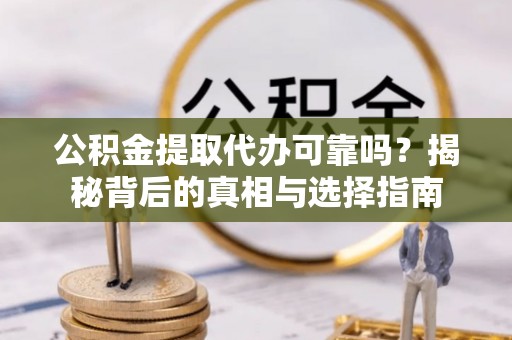 新建公积金提取代办可靠吗？揭秘背后的真相与选择指南
