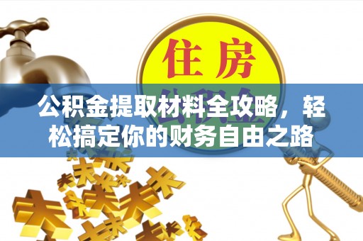 新建公积金提取材料全攻略，轻松搞定你的财务自由之路