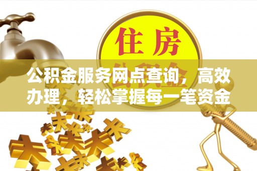新建公积金服务网点查询，高效办理，轻松掌握每一笔资金动态