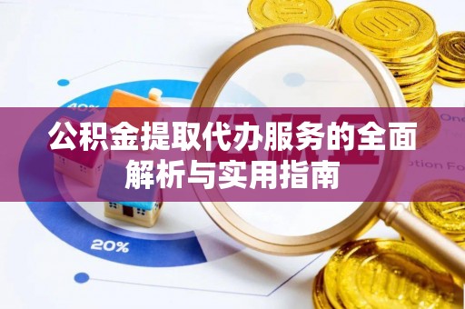 新建公积金提取代办服务的全面解析与实用指南
