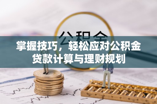 新建掌握技巧，轻松应对公积金贷款计算与理财规划