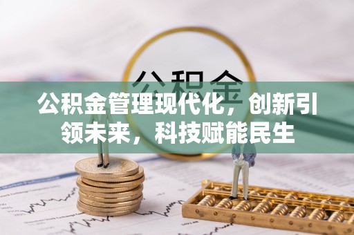 新建公积金管理现代化，创新引领未来，科技赋能民生