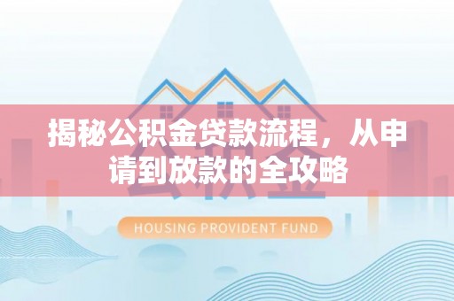 新建揭秘公积金贷款流程，从申请到放款的全攻略