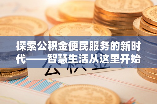 新建探索公积金便民服务的新时代——智慧生活从这里开始