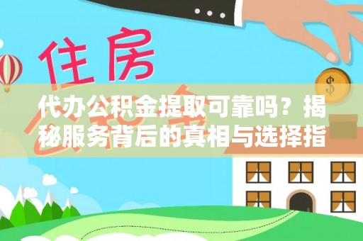 新建代办公积金提取可靠吗？揭秘服务背后的真相与选择指南