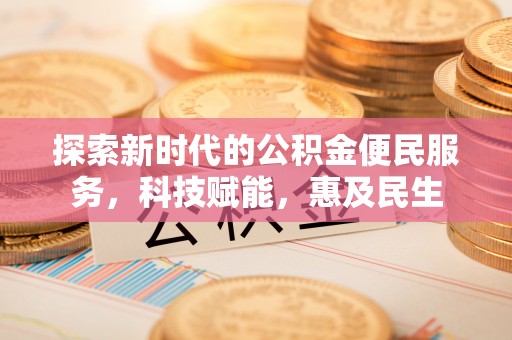 新建探索新时代的公积金便民服务，科技赋能，惠及民生
