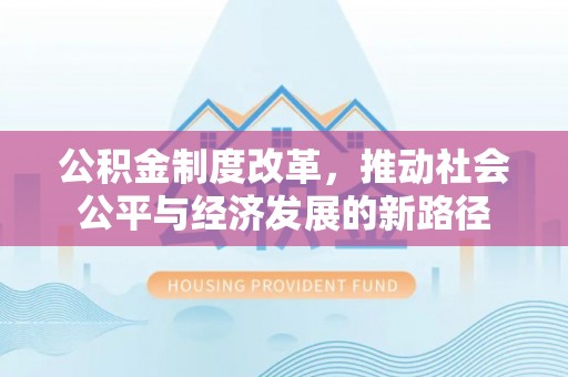 新建公积金制度改革，推动社会公平与经济发展的新路径