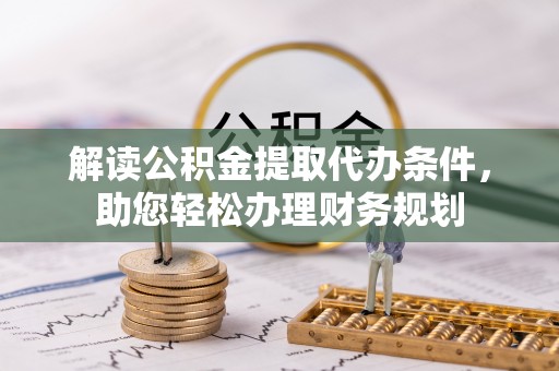新建解读公积金提取代办条件，助您轻松办理财务规划