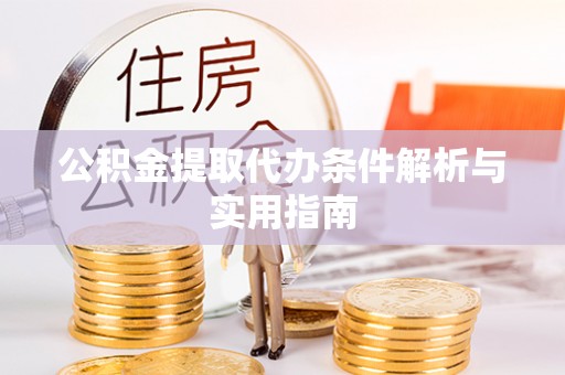 新建公积金提取代办条件解析与实用指南