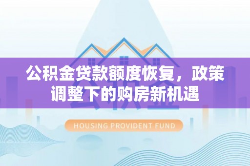 新建公积金贷款额度恢复，政策调整下的购房新机遇
