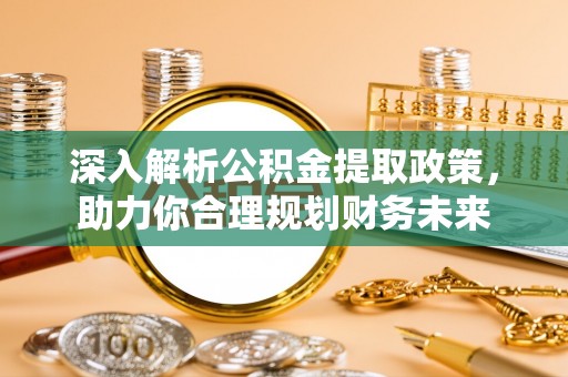 新建深入解析公积金提取政策，助力你合理规划财务未来