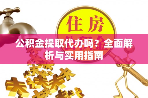 新建公积金提取代办吗？全面解析与实用指南