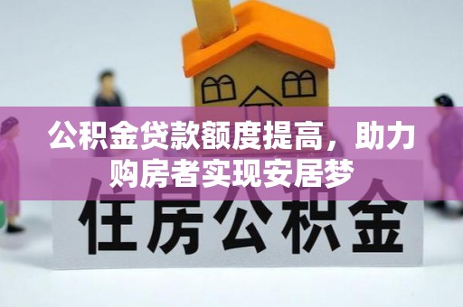 新建公积金贷款额度提高，助力购房者实现安居梦