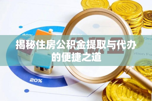 新建揭秘住房公积金提取与代办的便捷之道