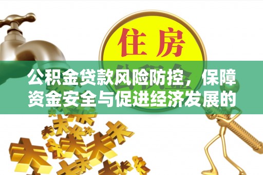 新建公积金贷款风险防控，保障资金安全与促进经济发展的平衡之道