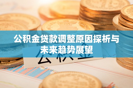 新建公积金贷款调整原因探析与未来趋势展望