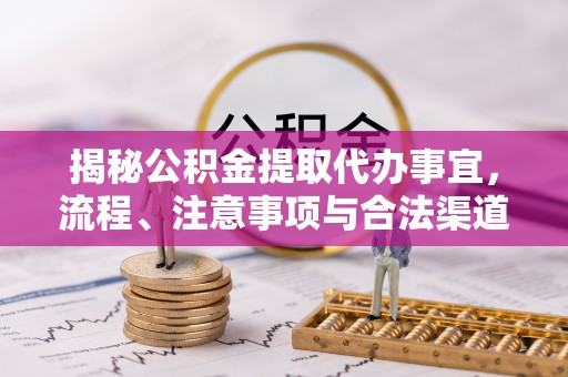 新建揭秘公积金提取代办事宜，流程、注意事项与合法渠道