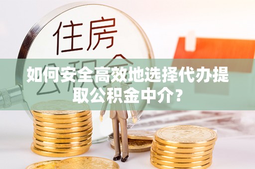 新建如何安全高效地选择代办提取公积金中介？