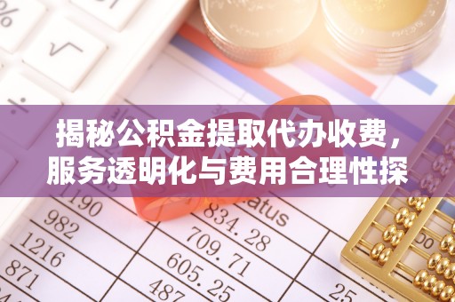 新建揭秘公积金提取代办收费，服务透明化与费用合理性探讨
