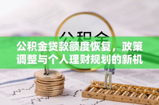 新建公积金贷款额度恢复，政策调整与个人理财规划的新机遇