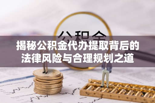 新建揭秘公积金代办提取背后的法律风险与合理规划之道