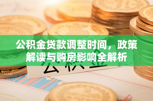新建公积金贷款调整时间，政策解读与购房影响全解析