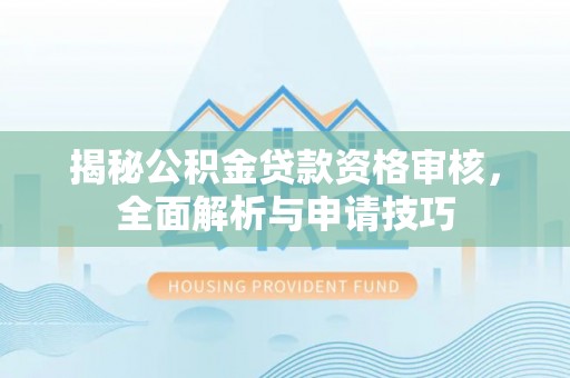 新建揭秘公积金贷款资格审核，全面解析与申请技巧