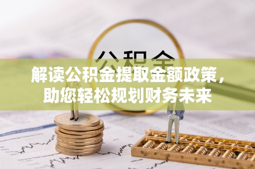 新建解读公积金提取金额政策，助您轻松规划财务未来