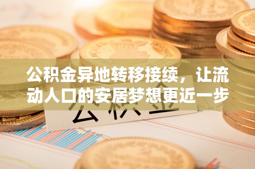 新建公积金异地转移接续，让流动人口的安居梦想更近一步
