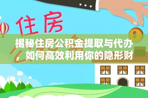 新建揭秘住房公积金提取与代办，如何高效利用你的隐形财富？
